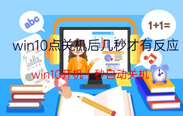 win10点关机后几秒才有反应 win10开机十秒自动关机？